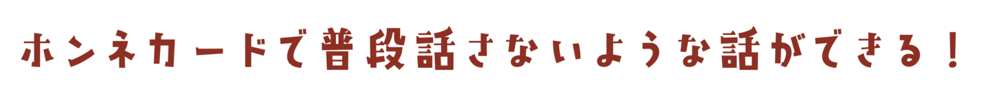 ホンネカードで普段話さないような話ができる!