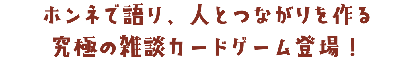 ホンネで語り、人とつながりを作る究極の雑談カードゲーム登場！